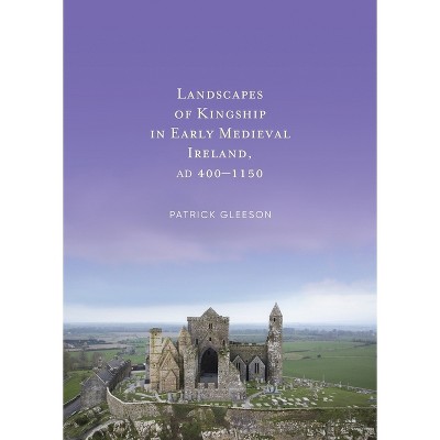 Landscapes of Kingship in Early Medieval Ireland AD 400-1150 - by  Patrick Gleeson (Hardcover)