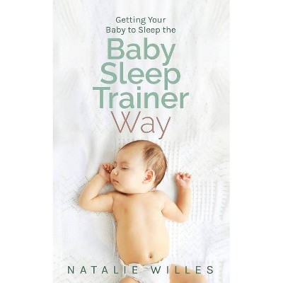Getting Your Baby to Sleep the Baby Sleep Trainer Way - by  Natalie Willes (Paperback)