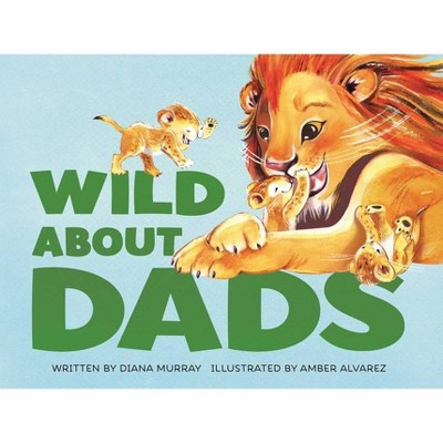 Wild about Dads - by  Diana Murray (Hardcover)