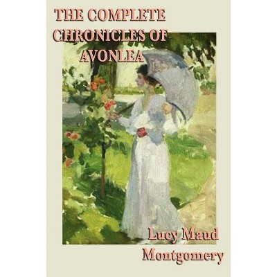 The Complete Chronicles of Avonlea - by  Lucy Maud Montgomery (Paperback)