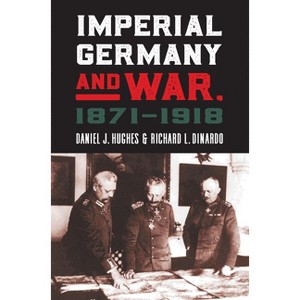 Imperial Germany and War, 1871-1918 - (Modern War Studies) by  Daniel J Hughes & Richard L Dinardo (Hardcover) - 1 of 1