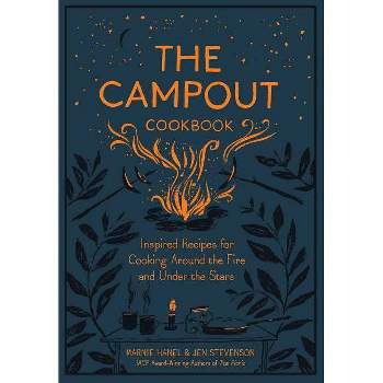 Campout Cookbook : Inspired Recipes for Cooking Around the Fire and Under the Stars - (Hardcover) - by Marnie Hanel & Jen Stevenson
