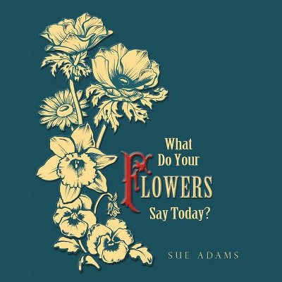 What Do Your Flowers Say Today? - by  Sue Adams (Paperback)