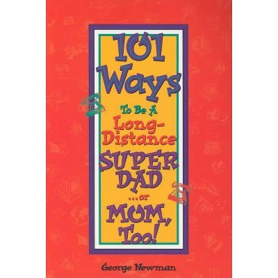 101 Ways to Be a Long-Distance Super-Dad ...or Mom, Too! - by  George Newman (Paperback)