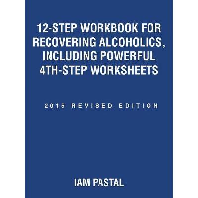 12-Step Workbook for Recovering Alcoholics, Including Powerful 4th-Step Worksheets - by  Iam Pastal (Paperback)