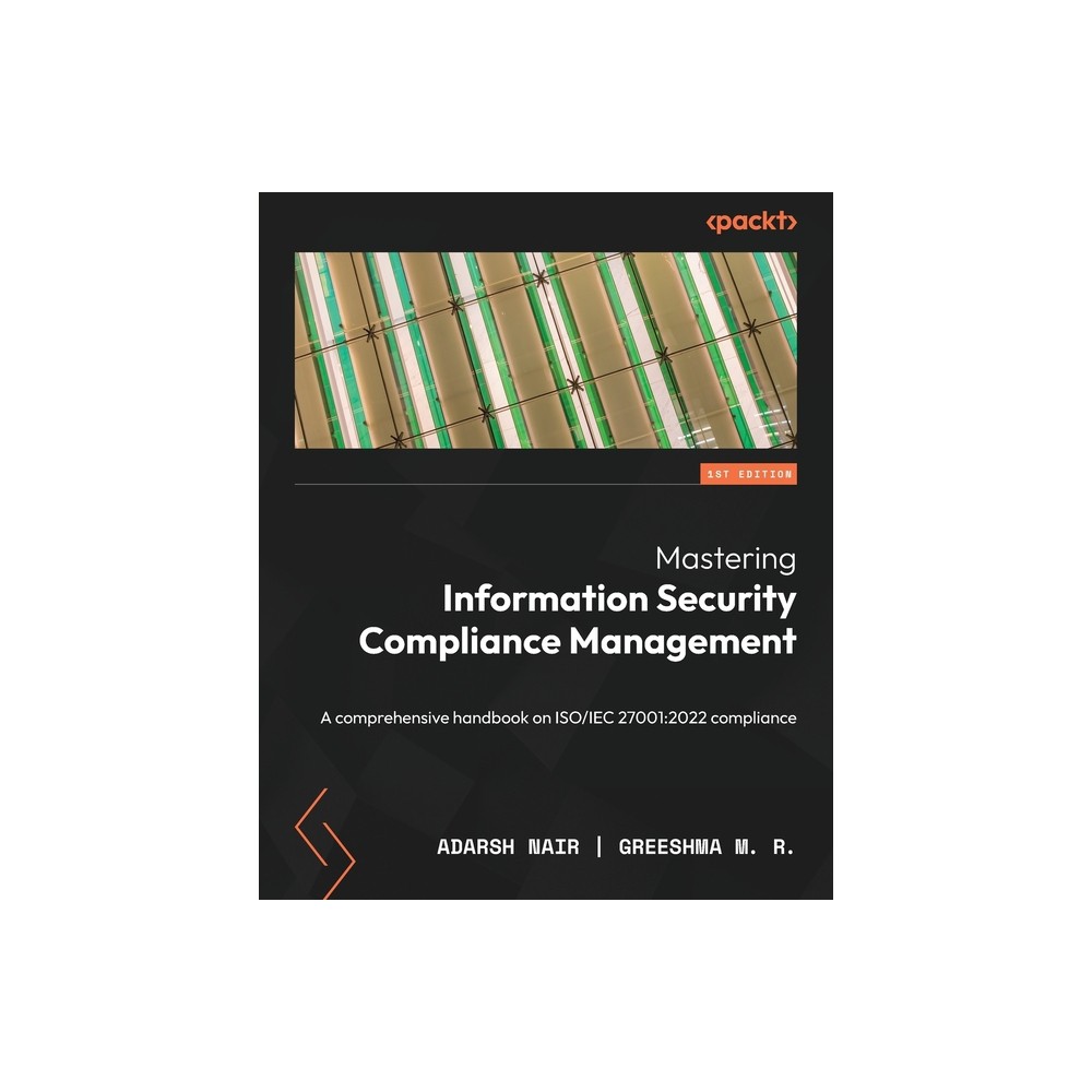 Mastering Information Security Compliance Management - by Adarsh Nair & Greeshma M R (Paperback)
