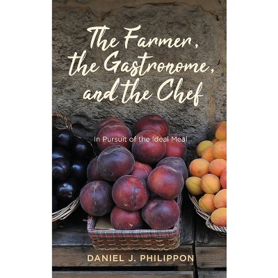 The Farmer, the Gastronome, and the Chef - by Daniel J Philippon
