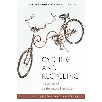 Cycling and Recycling - (Environment in History: International Perspectives) by  Ruth Oldenziel & Helmuth Trischler (Paperback)