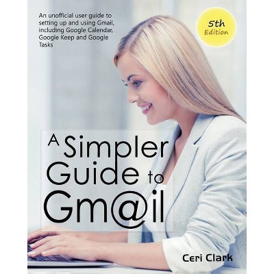 A Simpler Guide to Gmail 5th Edition - (Simpler Guides) by  Ceri Clark (Paperback)