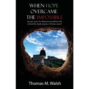 When Hope Overcame the Impossible - An epic story of a thirteen-year-old boy who refused the death sentence of brain cancer! - by  Thomas M Walsh - 1 of 1