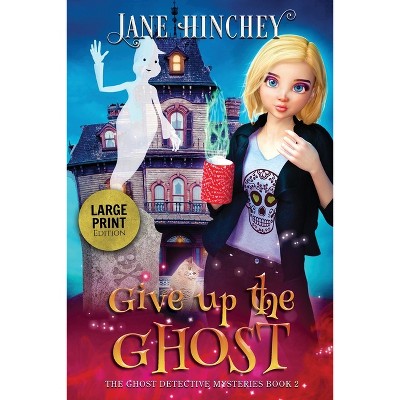 Give up the Ghost - Large Print Edition - (Ghost Detective Mysteries) by  Jane Hinchey (Paperback)