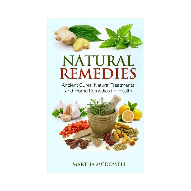 Natural Remedies - Ancient Cures, Natural Treatments and Home Remedies for Health - by  Martha McDowell (Paperback), 1 of 2