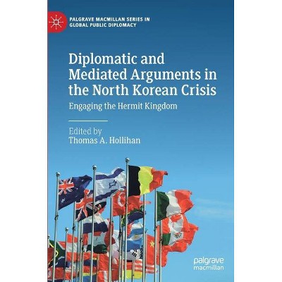 Diplomatic and Mediated Arguments in the North Korean Crisis - (Palgrave MacMillan Global Public Diplomacy) by  Thomas A Hollihan (Hardcover)