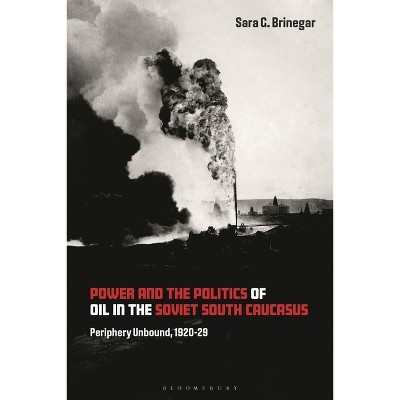 Power and the Politics of Oil in the Soviet South Caucasus - by  Sara G Brinegar (Hardcover)