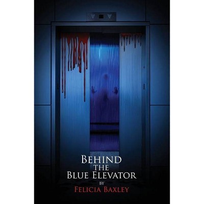 Behind the Blue Elevator - by  Felicia M Baxley (Paperback)