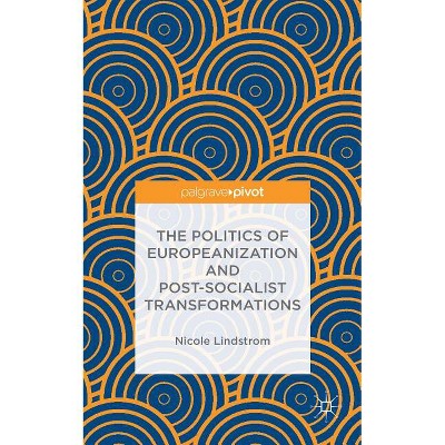 The Politics of Europeanization and Post-Socialist Transformations - by  N Lindstrom (Hardcover)