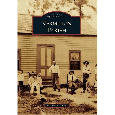 Vermilion Parish - (Images of America (Arcadia Publishing)) by  Warren A Perrin (Paperback)