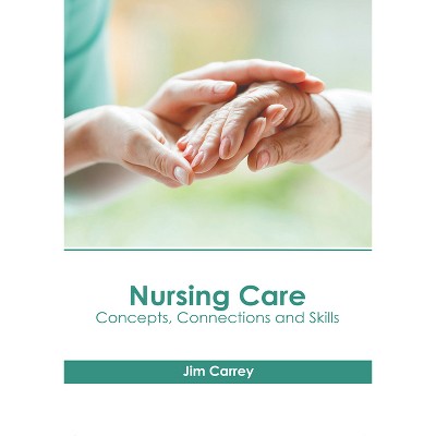 Nursing Care: Concepts, Connections and Skills - by  Jim Carrey (Hardcover)
