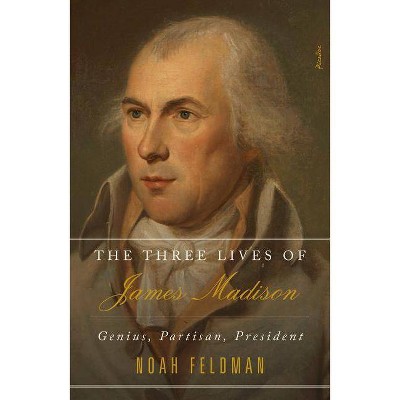 The Three Lives of James Madison - by  Noah Feldman (Paperback)