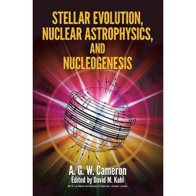 Stellar Evolution, Nuclear Astrophysics, and Nucleogenesis - (Dover Books on Physics) by  A G W Cameron (Paperback)