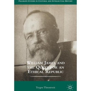 William James and the Quest for an Ethical Republic - (Palgrave Studies in Cultural and Intellectual History) by  Trygve Throntveit (Hardcover) - 1 of 1