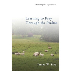 Learning to Pray Through the Psalms - by  James W Sire (Paperback) - 1 of 1
