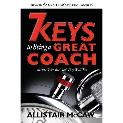 7 Keys To Being A Great Coach - by  Allistair McCaw (Paperback)