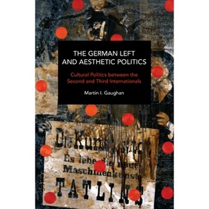 The German Left and Aesthetic Politics - (Historical Materialism) by  Martin I Gaughan (Paperback) - 1 of 1
