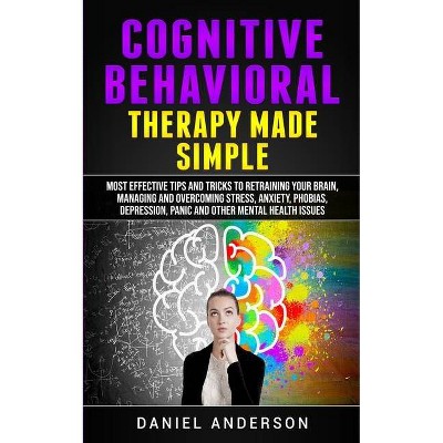 Cognitive Behavioral Therapy Made Simple - (Mastery Emotional Intelligence and Soft Skills) by  Daniel Anderson (Paperback)