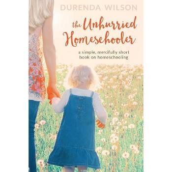 The Unhurried Homeschooler - by  Durenda Wilson (Paperback)
