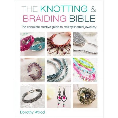 The Knotting & Braiding Bible - by  Dorothy Wood (Paperback)