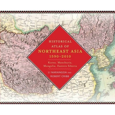 Historical Atlas of Northeast Asia, 1590-2010 - by  Narangoa Li & Robert Cribb (Hardcover)