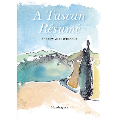 A Tuscan Résumé - by  Andrew O'Connor (Hardcover)