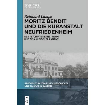 Moritz Bendit Und Die Kuranstalt Neufriedenheim - (Studien Zur Jüdischen Geschichte Und Kultur In Bayern) by  Reinhard Lampe (Hardcover)