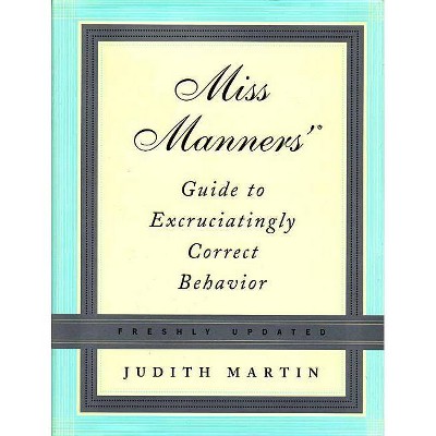 Miss Manners' Guide to Excruciatingly Correct Behavior - by  Judith Martin (Hardcover)