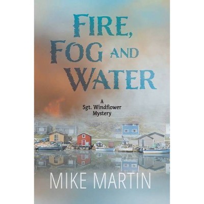 Fire, Fog and Water - (Sgt. Windflower Mysteries) by  Mike Martin (Paperback)