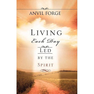 Living Each Day Led by the Spirit - by  Anvil Forge (Paperback)