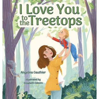 I Love You to the Treetops - by  Angelina Gauthier (Hardcover)