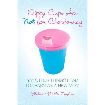  Sippy Cups Are Not for Chardonnay - by  Stefanie Wilder-Taylor (Paperback) 