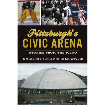 Pittsburgh's Civic Arena - (Sports) by  The Association of Gentleman Pittsburgh Journalist (Paperback)