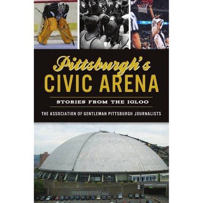 Pittsburgh's Civic Arena - (Sports) by  The Association of Gentleman Pittsburgh Journalist (Paperback)