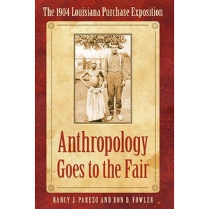 Anthropology Goes to the Fair - (Critical Studies in the History of Anthropology) by  Nancy J Parezo & Don D Fowler (Paperback) - 1 of 1