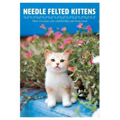 Needle Felted Kittens: How to Create Cute and Lifelike Cats from Wool - by  Hinali (Paperback)