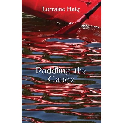 Paddling the Canoe - by  Lorraine Haig (Paperback)