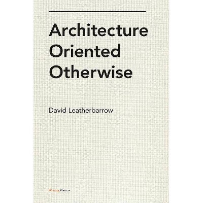 Architecture Oriented Otherwise - (Writing Matters) by  David Leatherbarrow (Paperback)