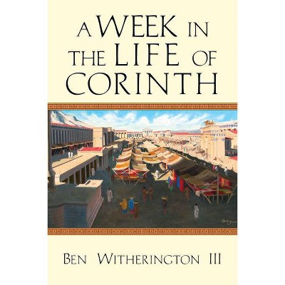 A Week in the Life of Corinth - by  Ben Witherington III (Paperback)