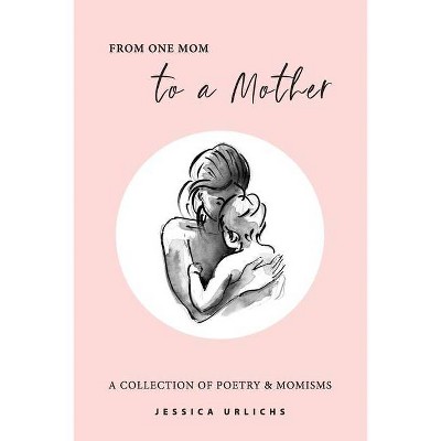 From One Mom to a Mother - (Jessica Urlichs: Early Motherhood Poetry and Prose Collection) by  Jessica Urlichs (Paperback)