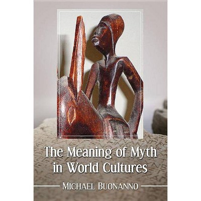 Meaning of Myth in World Cultures - by  Michael Buonanno (Paperback)