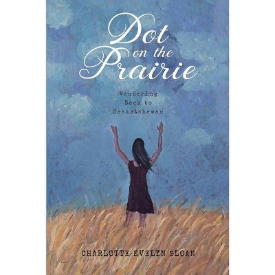 Dot on the Prairie - (Wandering Back to Saskatchewan) by  Charlotte E Sloan (Paperback)