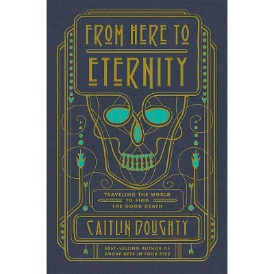  From Here to Eternity - by  Caitlin Doughty (Hardcover) 